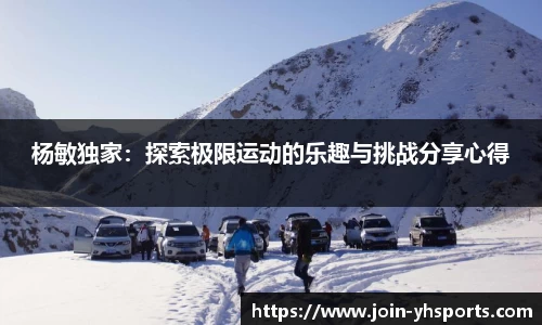 杨敏独家：探索极限运动的乐趣与挑战分享心得