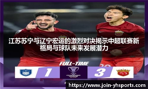 江苏苏宁与辽宁宏运的激烈对决揭示中超联赛新格局与球队未来发展潜力