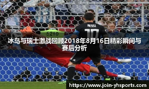 冰岛与瑞士激战回顾2018年8月16日精彩瞬间与赛后分析